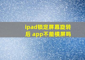 ipad锁定屏幕旋转后 app不能横屏吗